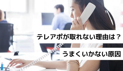 テレアポが取れない理由は？うまくいかない原因と取れるようになるコツ