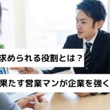 営業に求められる役割とは？目的を果たす営業マンが企業を強くする