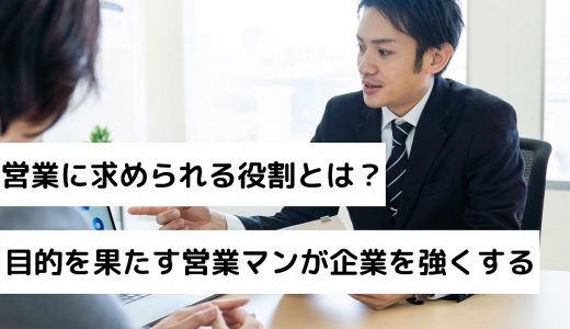 営業に求められる役割とは？目的を果たす営業マンこそが企業を強くする