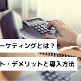 テレマーケティングとは？メリット・デメリットと導入方法