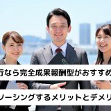 営業代行なら完全成果報酬型がおすすめ｜アウトソーシングするメリットとデメリット