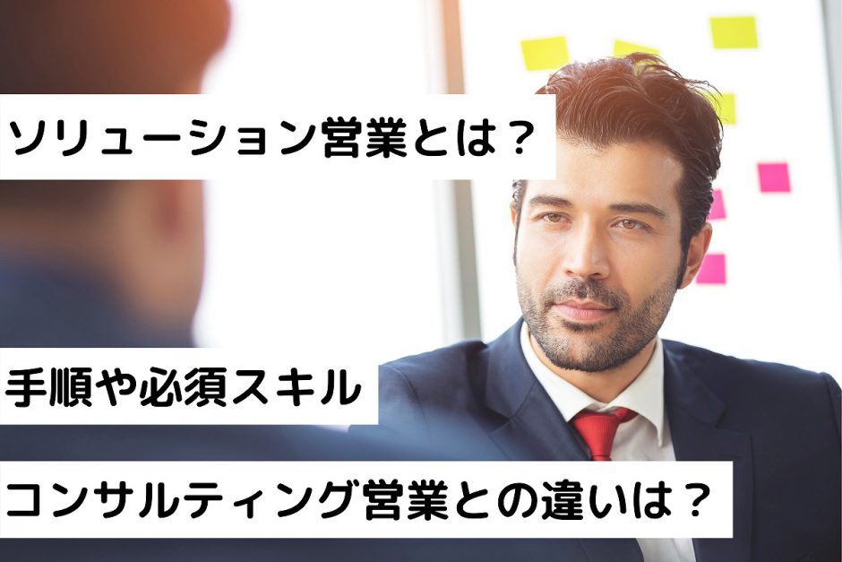 ソリューション営業とは？手順や必須スキル！コンサルティング営業との違いは？