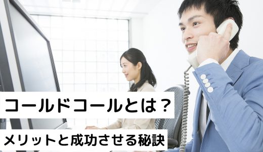 コールドコールとは？メリットから成功させる秘訣まで詳しく解説