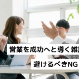 営業を成功へと導く雑談ネタ｜避けるべきNGトーク