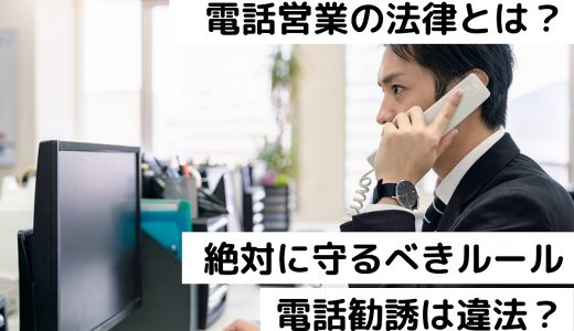 電話営業の法律とは？絶対に守るべきルールと違反するリスク｜電話勧誘は違法？